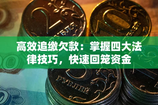 武汉高效追缴欠款：掌握四大法律技巧，快速回笼资金