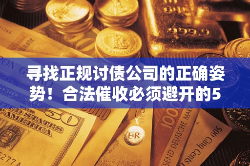 武汉寻找正规讨债公司的正确姿势！合法催收必须避开的5大雷区