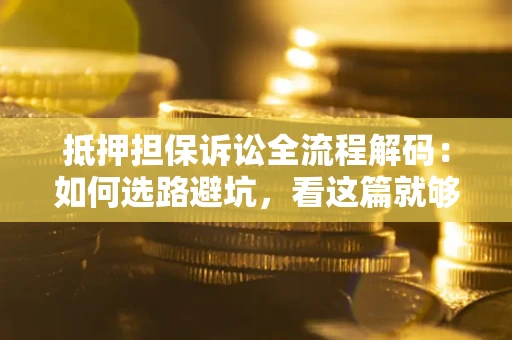 武汉抵押担保诉讼全流程解码：如何选路避坑，看这篇就够了