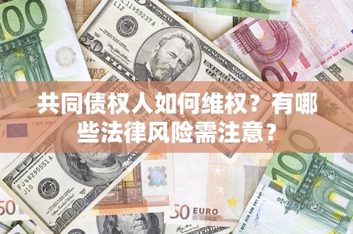 武汉共同债权人如何维权？有哪些法律风险需注意？