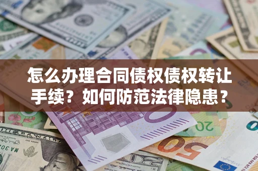 武汉怎么办理合同债权债权转让手续？如何防范法律隐患？