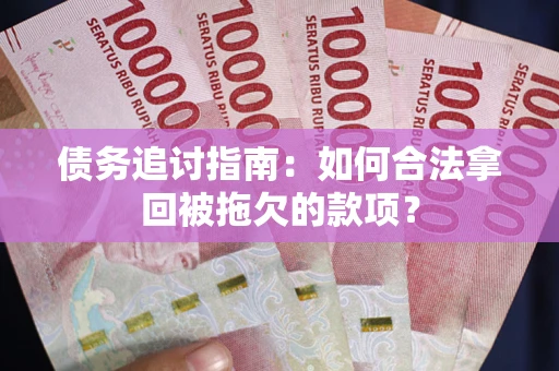 武汉债务追讨指南：如何合法拿回被拖欠的款项？