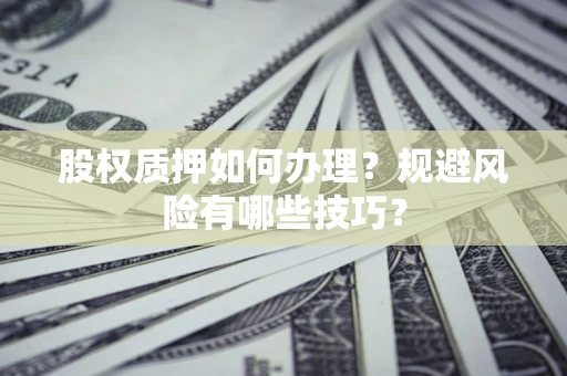 武汉股权质押如何办理？规避风险有哪些技巧？