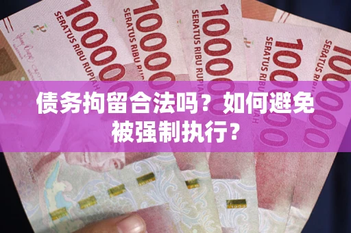 武汉债务拘留合法吗？如何避免被强制执行？