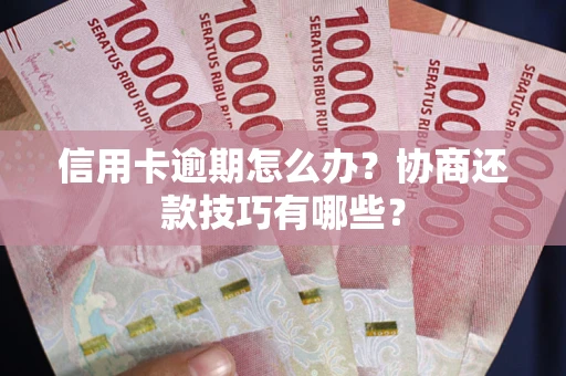 武汉信用卡逾期怎么办？协商还款技巧有哪些？