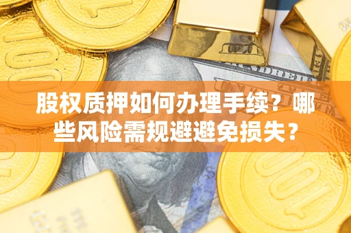 武汉股权质押如何办理手续？哪些风险需规避避免损失？