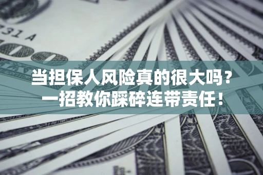 武汉当担保人风险真的很大吗？一招教你踩碎连带责任！