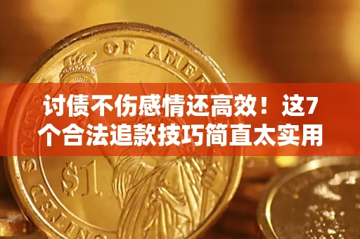 武汉讨债不伤感情还高效！这7个合法追款技巧简直太实用