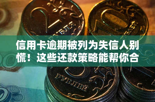 武汉信用卡逾期被列为失信人别慌！这些还款策略能帮你合法止损