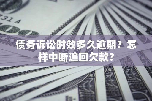 武汉债务诉讼时效多久逾期？怎样中断追回欠款？