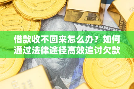 武汉借款收不回来怎么办?如何通过法律途径高效追讨欠款? 武汉借款收不回来怎么办?如何通过法律途径高效追讨欠款?