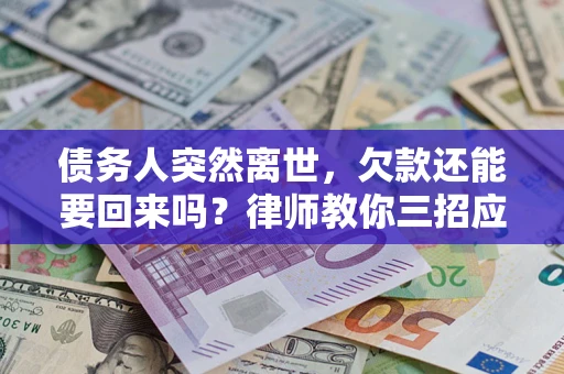 武汉债务人突然离世，欠款还能要回来吗？律师教你三招应对