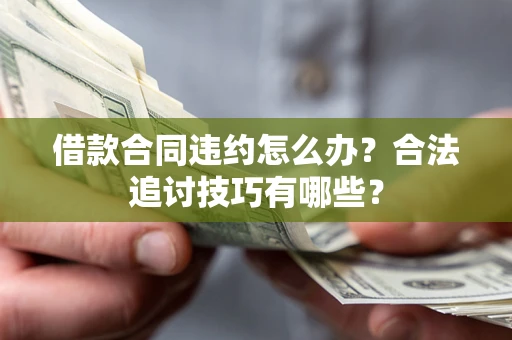 武汉借款合同违约怎么办？合法追讨技巧有哪些？