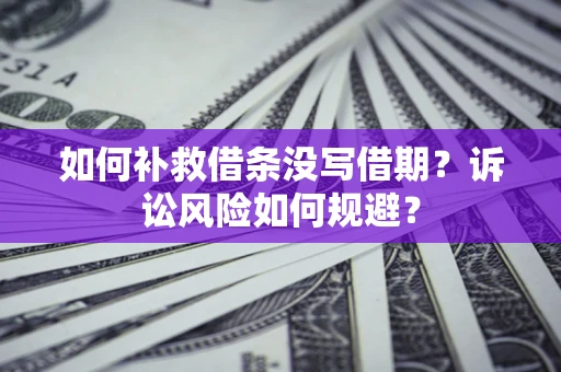 武汉如何补救借条没写借期？诉讼风险如何规避？