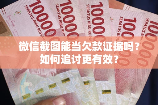 武汉微信截图能当欠款证据吗？如何追讨更有效？