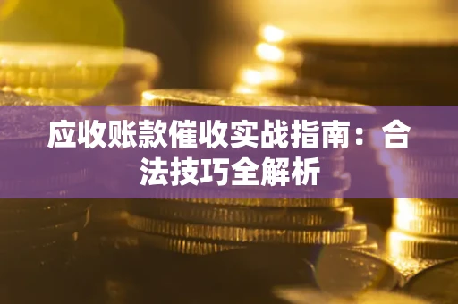 武汉应收账款催收实战指南：合法技巧全解析