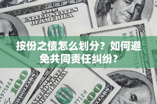 武汉按份之债怎么划分？如何避免共同责任纠纷？