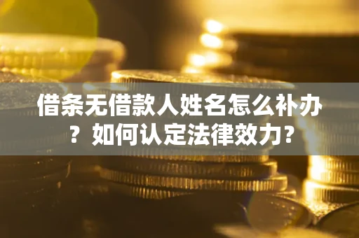 武汉借条无借款人姓名怎么补办？如何认定法律效力？