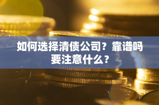 武汉如何选择清债公司？靠谱吗要注意什么？