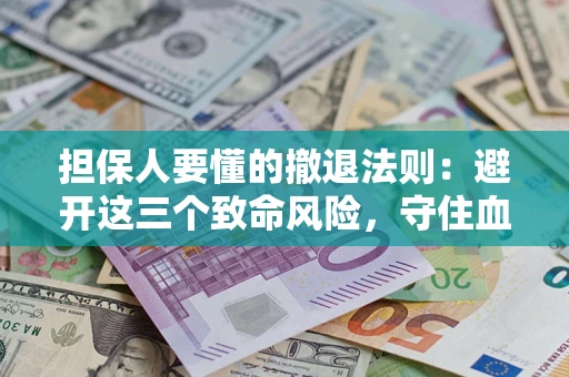 武汉担保人要懂的撤退法则：避开这三个致命风险，守住血汗钱