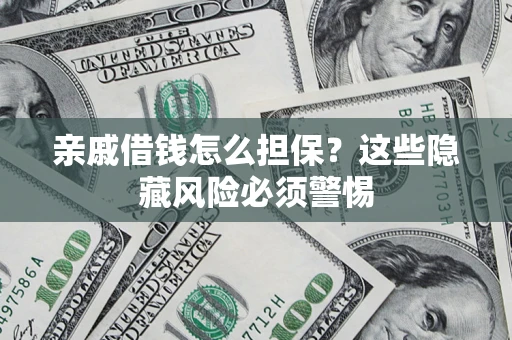 武汉亲戚借钱怎么担保？这些隐藏风险必须警惕