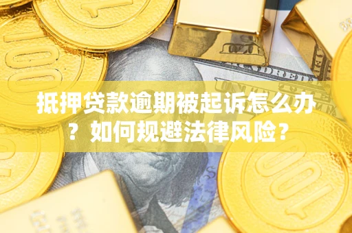 武汉抵押贷款逾期被起诉怎么办？如何规避法律风险？