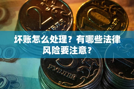 武汉坏账怎么处理？有哪些法律风险要注意？