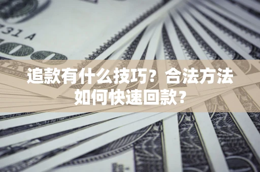武汉追款有什么技巧？合法方法如何快速回款？