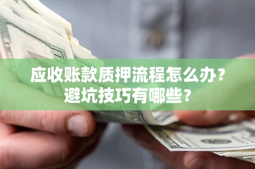 武汉应收账款质押流程怎么办？避坑技巧有哪些？