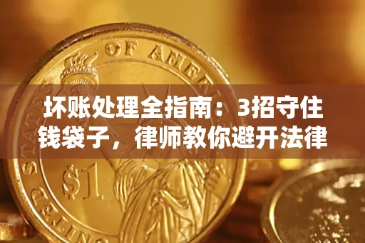 武汉坏账处理全指南：3招守住钱袋子，律师教你避开法律雷区