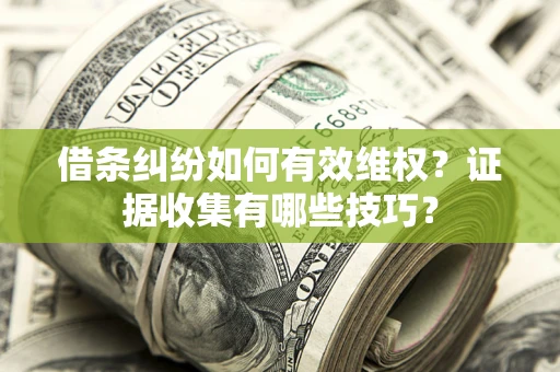 武汉借条纠纷如何有效维权？证据收集有哪些技巧？