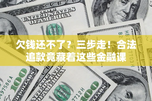 武汉欠钱还不了？三步走！合法追款竟藏着这些金融课