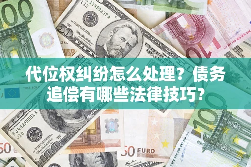 武汉代位权纠纷怎么处理？债务追偿有哪些法律技巧？