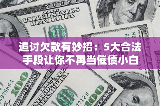 武汉追讨欠款有妙招：5大合法手段让你不再当催债小白