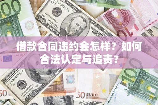 武汉借款合同违约会怎样？如何合法认定与追责？