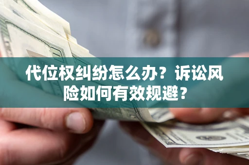 武汉代位权纠纷怎么办？诉讼风险如何有效规避？