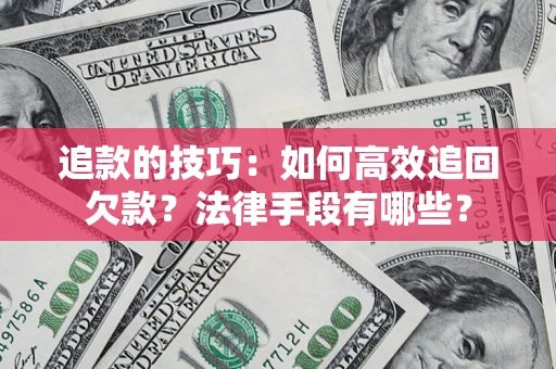 武汉追款的技巧：如何高效追回欠款？法律手段有哪些？