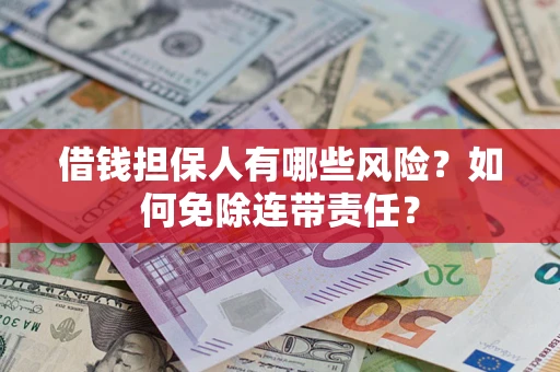 武汉借钱担保人有哪些风险？如何免除连带责任？