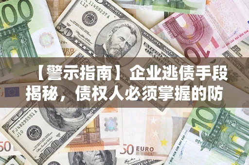 武汉【警示指南】企业逃债手段揭秘，债权人必须掌握的防坑宝典