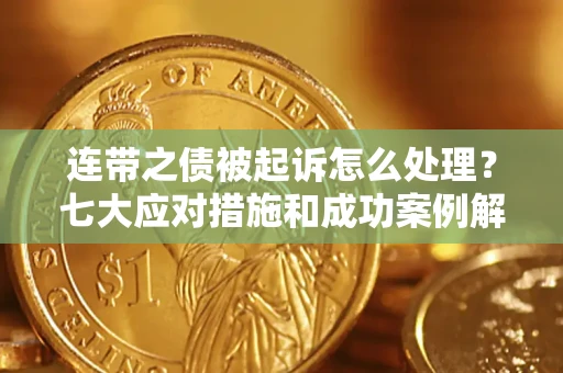 武汉连带之债被起诉怎么处理？七大应对措施和成功案例解析