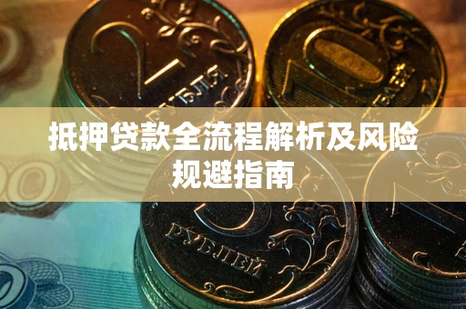 武汉抵押贷款全流程解析及风险规避指南
