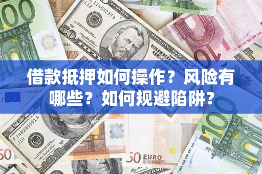 武汉借款抵押如何操作?风险有哪些?如何规避陷阱? 武汉借款抵押如何操作?风险有哪些?如何规避陷阱?