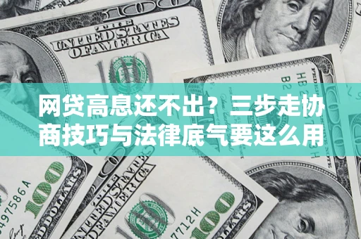 武汉网贷高息还不出？三步走协商技巧与法律底气要这么用