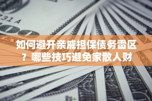 武汉如何避开亲戚担保债务雷区？哪些技巧避免家散人财