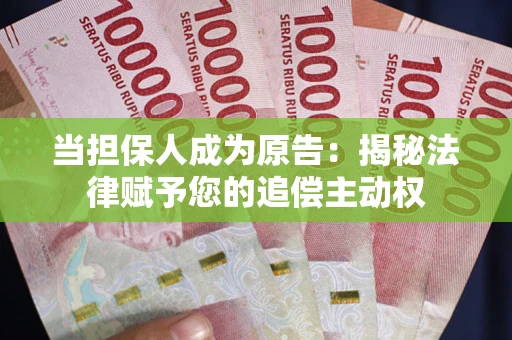 武汉当担保人成为原告:揭秘法律赋予您的追偿主动权 武汉当担保人成为原告:揭秘法律赋予您的追偿主动权