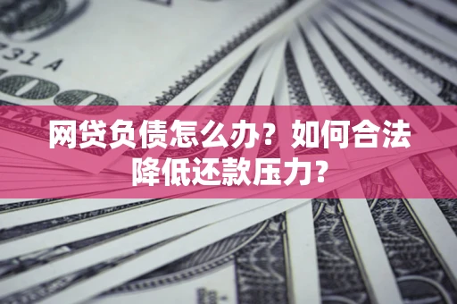武汉网贷负债怎么办？如何合法降低还款压力？