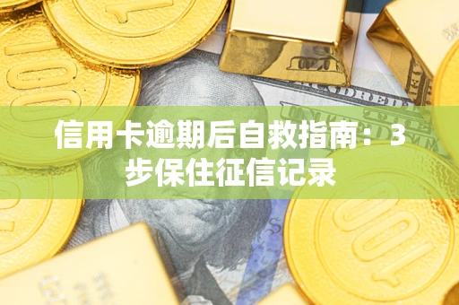 武汉信用卡逾期后自救指南：3步保住征信记录