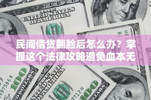 武汉民间借贷翻脸后怎么办？掌握这个法律攻略避免血本无归