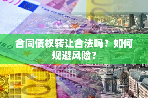 武汉合同债权转让合法吗？如何规避风险？