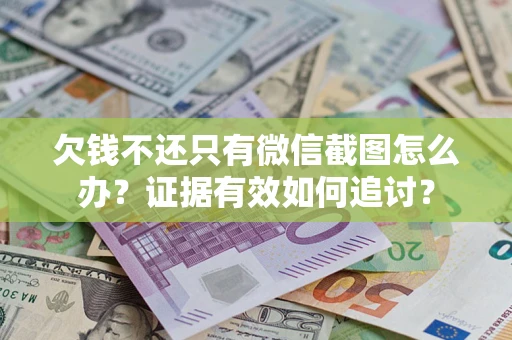 武汉欠钱不还只有微信截图怎么办？证据有效如何追讨？